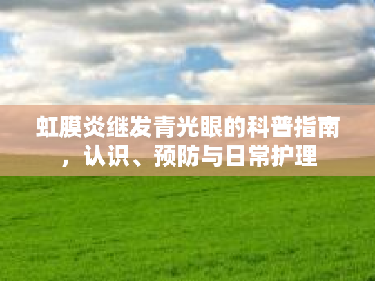 虹膜炎继发青光眼的科普指南，认识、预防与日常护理