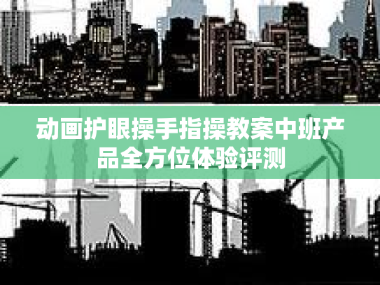 动画护眼操手指操教案中班产品全方位体验评测