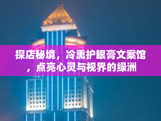 探店秘境，冷熏护眼膏文案馆，点亮心灵与视界的绿洲