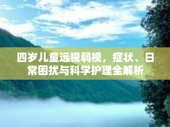 四岁儿童远视弱视，症状、日常困扰与科学护理全解析