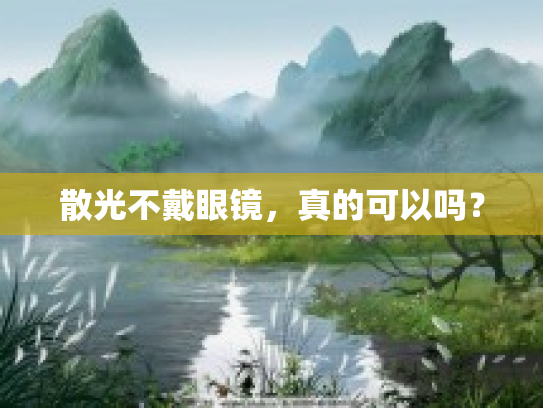 散光不戴眼镜，真的可以吗？