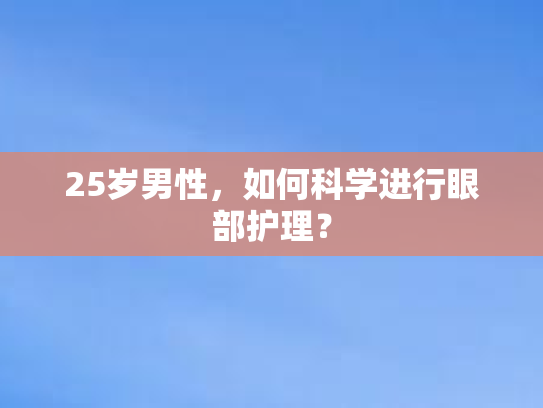 25岁男性，如何科学进行眼部护理？