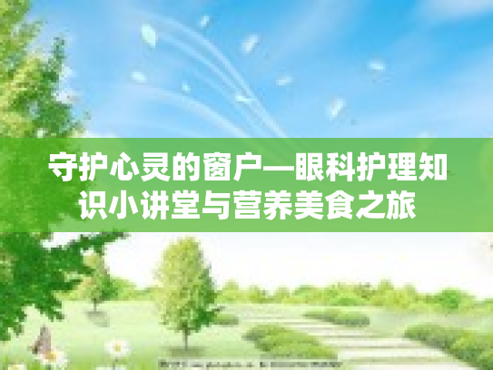 守护心灵的窗户—眼科护理知识小讲堂与营养美食之旅
