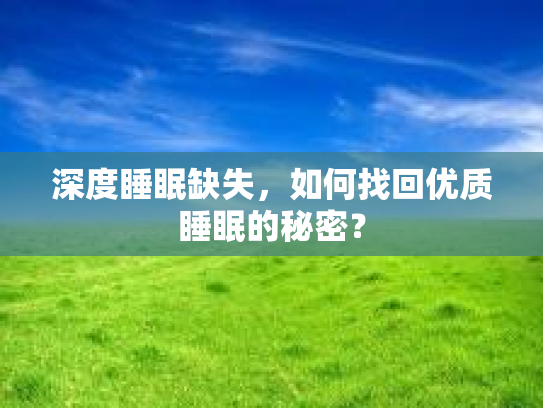 深度睡眠缺失，如何找回优质睡眠的秘密？
