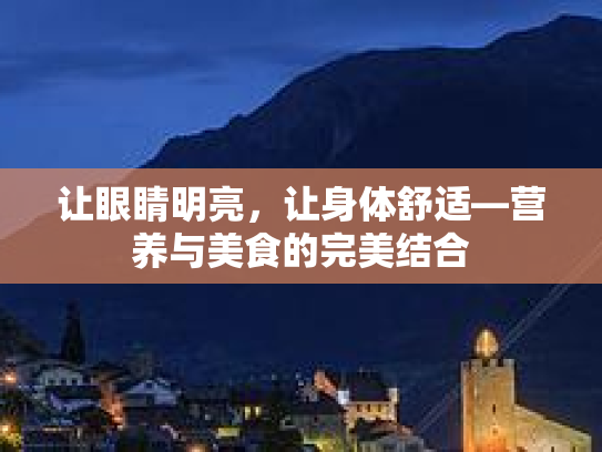 让眼睛明亮，让身体舒适—营养与美食的完美结合