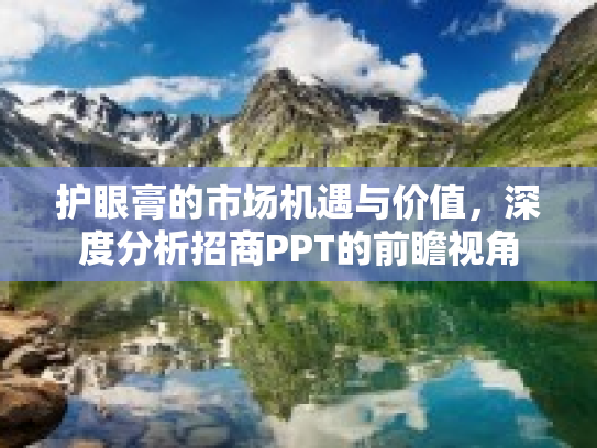 护眼膏的市场机遇与价值，深度分析招商PPT的前瞻视角
