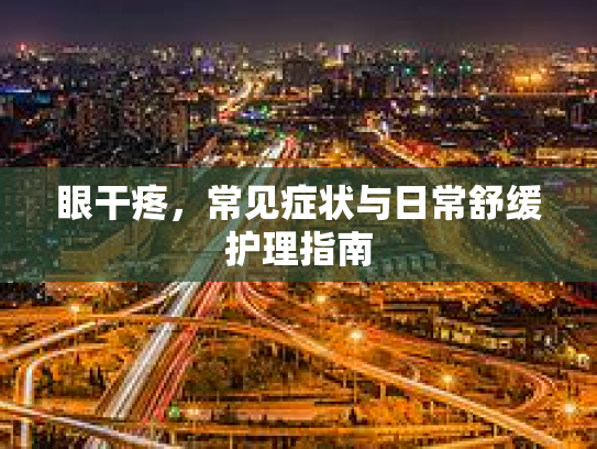 眼干疼，常见症状与日常舒缓护理指南