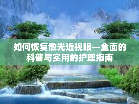 如何恢复散光近视眼—全面的科普与实用的护理指南