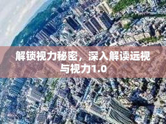解锁视力秘密，深入解读远视与视力1.0