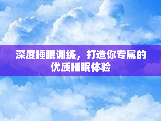 深度睡眠训练，打造你专属的优质睡眠体验