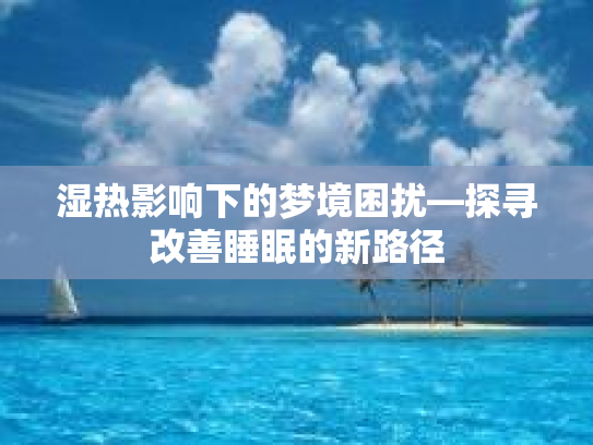 湿热影响下的梦境困扰—探寻改善睡眠的新路径