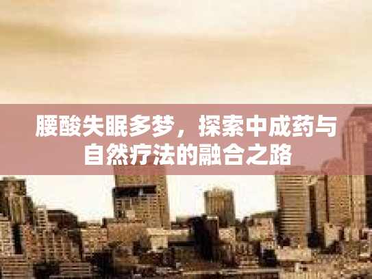 腰酸失眠多梦，探索中成药与自然疗法的融合之路