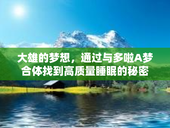 大雄的梦想,通过与多啦A梦合体找到高质量睡眠的秘密