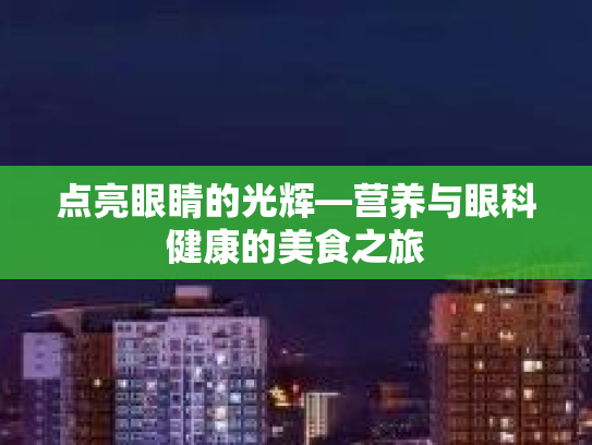 点亮眼睛的光辉—营养与眼科健康的美食之旅