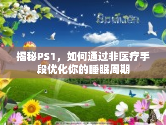 揭秘PS1，如何通过非医疗手段优化你的睡眠周期