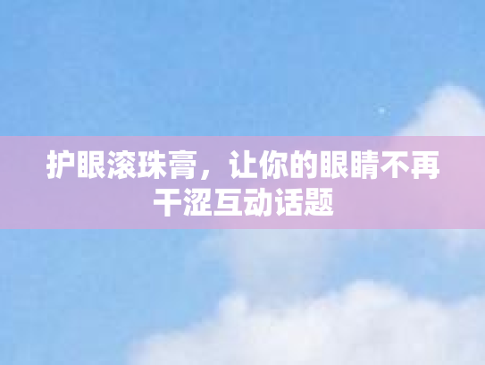 护眼滚珠膏，让你的眼睛不再干涩互动话题