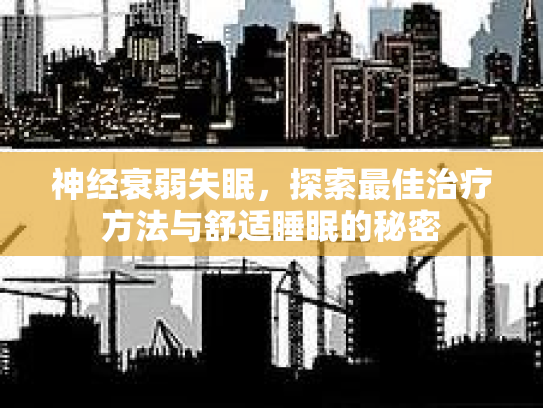 神经衰弱失眠，探索最佳治疗方法与舒适睡眠的秘密