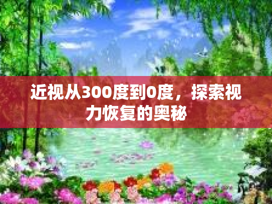 近视从300度到0度，探索视力恢复的奥秘