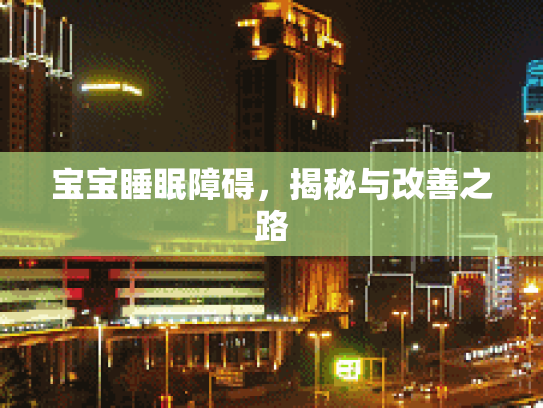 宝宝睡眠障碍，揭秘与改善之路第1张-巧哦健康视界