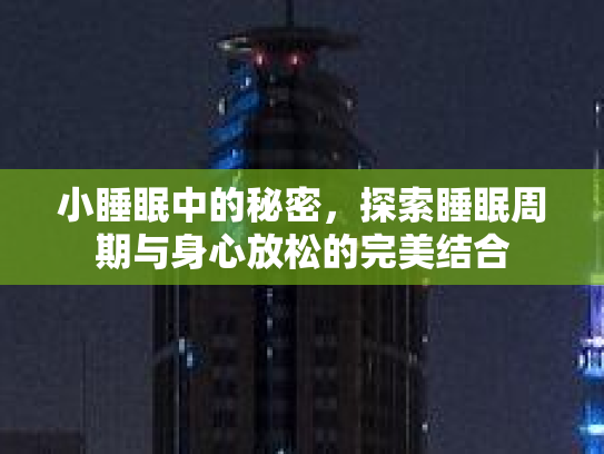 小睡眠中的秘密，探索睡眠周期与身心放松的完美结合