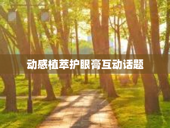 动感植萃护眼膏互动话题