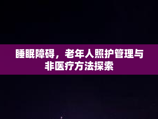 睡眠障碍，老年人照护管理与非医疗方法探索