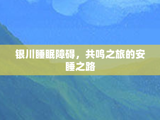 银川睡眠障碍，共鸣之旅的安睡之路第1张-巧哦健康视界