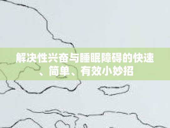 解决性兴奋与睡眠障碍的快速、简单、有效小妙招 解决性兴奋与睡眠障碍的快速、简单、有效小妙招