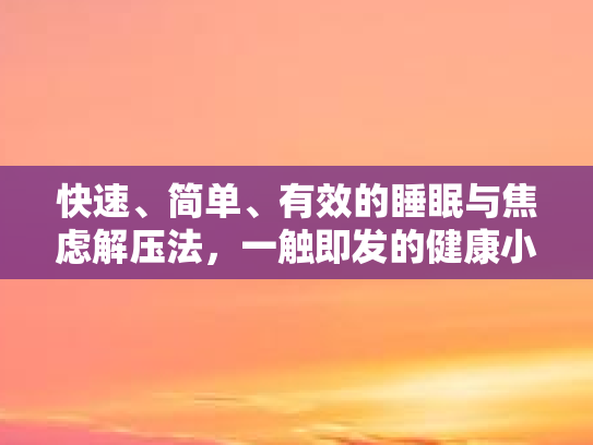 快速、简单、有效的睡眠与焦虑解压法,一触即发的健康小妙招 快速、简单、有效的睡眠与焦虑解压法,一触即发的健康小妙招