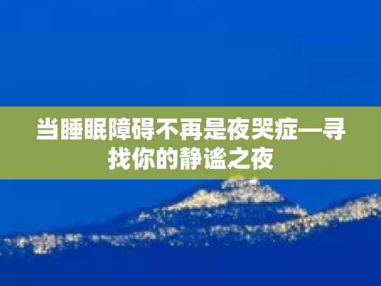 当睡眠障碍不再是夜哭症—寻找你的静谧之夜