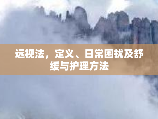 远视法，定义、日常困扰及舒缓与护理方法