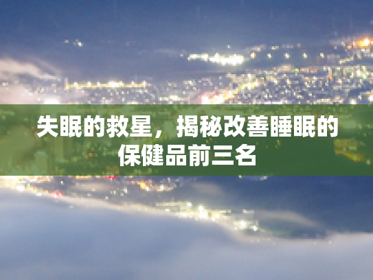 失眠的救星，揭秘改善睡眠的保健品前三名第1张-巧哦健康视界