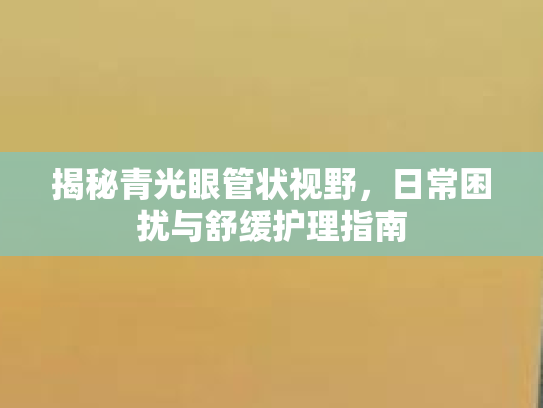 揭秘青光眼管状视野，日常困扰与舒缓护理指南