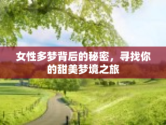 女性多梦背后的秘密,寻找你的甜美梦境之旅 女性多梦背后的秘密,寻找你的甜美梦境之旅