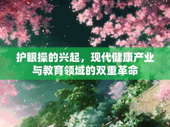 护眼操的兴起，现代健康产业与教育领域的双重革命第1张-巧哦健康视界