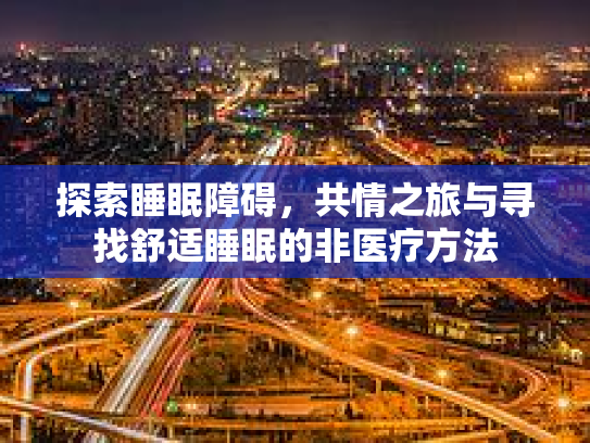 探索睡眠障碍，共情之旅与寻找舒适睡眠的非医疗方法