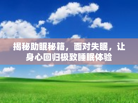 揭秘助眠秘籍，面对失眠，让身心回归极致睡眠体验