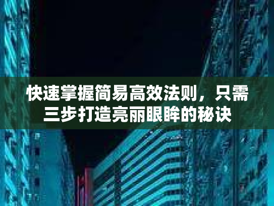 快速掌握简易高效法则，只需三步打造亮丽眼眸的秘诀