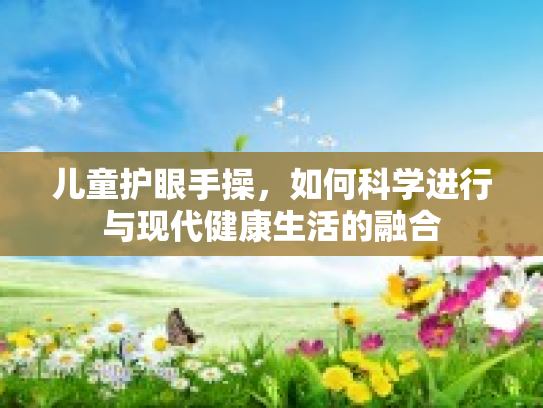 儿童护眼手操，如何科学进行与现代健康生活的融合