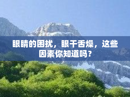 眼睛的困扰，眼干舌燥，这些因素你知道吗？