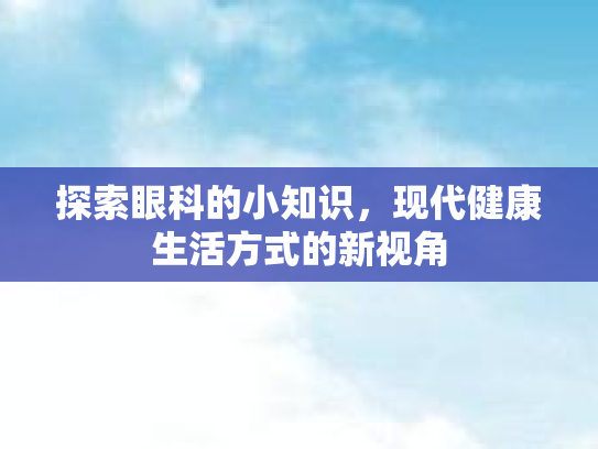 探索眼科的小知识，现代健康生活方式的新视角