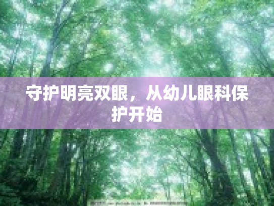 守护明亮双眼，从幼儿眼科保护开始第1张-巧哦健康视界