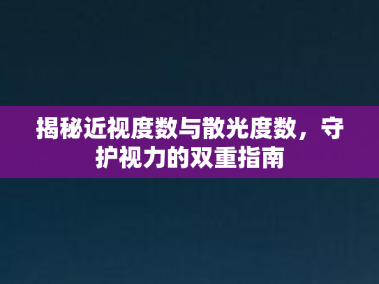 揭秘近视度数与散光度数，守护视力的双重指南