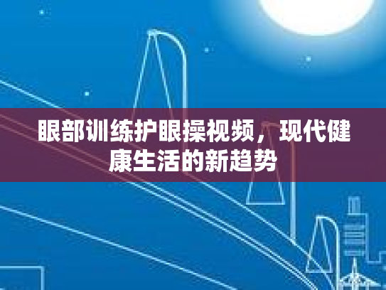 眼部训练护眼操视频，现代健康生活的新趋势