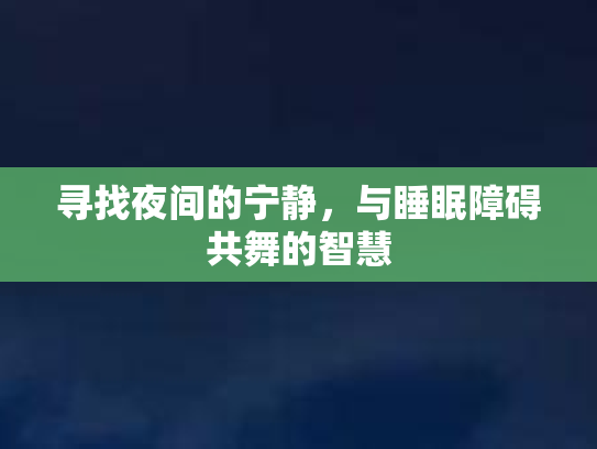 寻找夜间的宁静，与睡眠障碍共舞的智慧