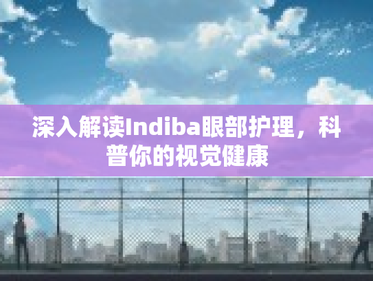 深入解读Indiba眼部护理，科普你的视觉健康
