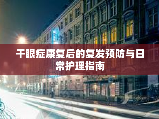 干眼症康复后的复发预防与日常护理指南