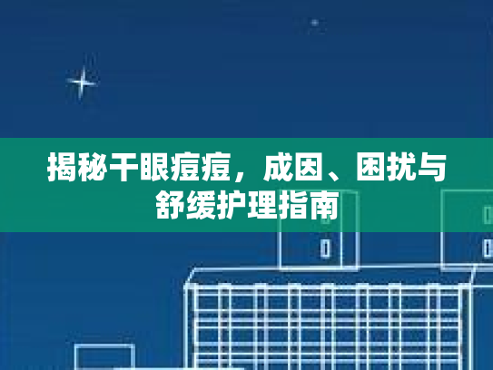 揭秘干眼痘痘，成因、困扰与舒缓护理指南