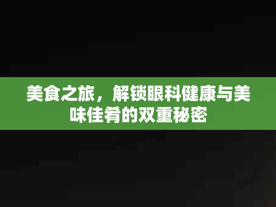 美食之旅，解锁眼科健康与美味佳肴的双重秘密