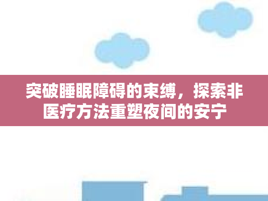 突破睡眠障碍的束缚，探索非医疗方法重塑夜间的安宁